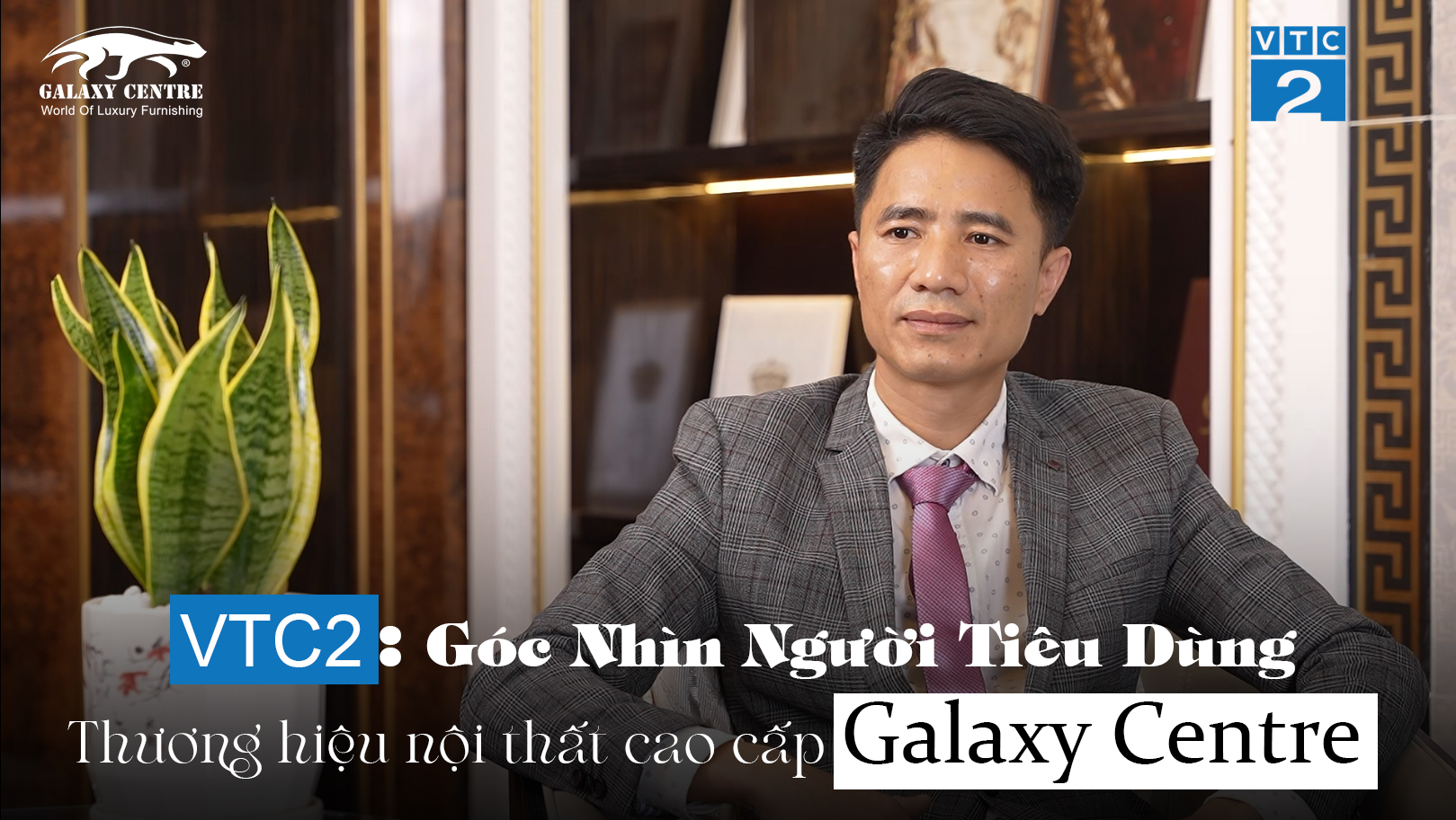 VTC2: Phóng Sự Góc Nhìn Người Tiêu Dùng - Thương hiệu nổi bật về nội thất nhập khẩu cao cấp Galaxy Centre